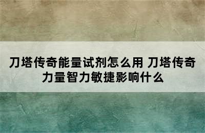 刀塔传奇能量试剂怎么用 刀塔传奇力量智力敏捷影响什么